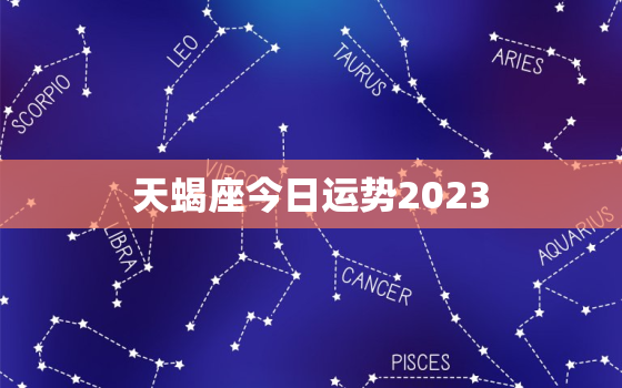 天蝎座今日运势2023，天蝎座今日运势2023年运势