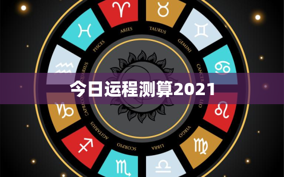 今日运程测算2021，今日运程运势查询