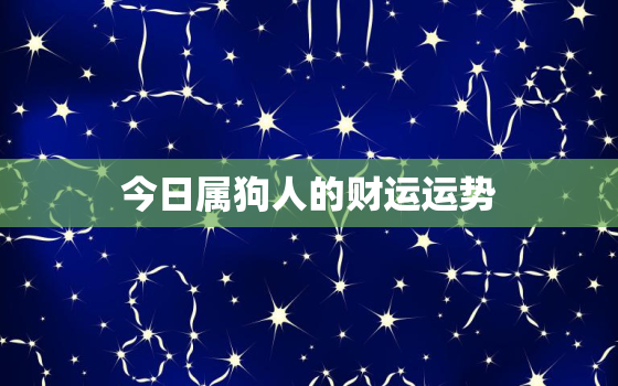 今日属狗人的财运运势，今日属狗人的财运运势2022年11月21