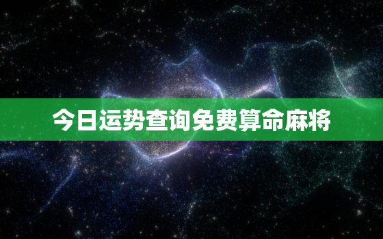 今日运势查询免费算命麻将，今日运势免费测算