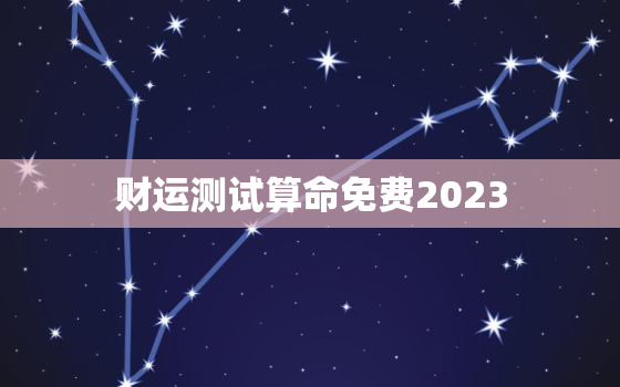 财运测试算命免费2023，财运测试算命免费2022