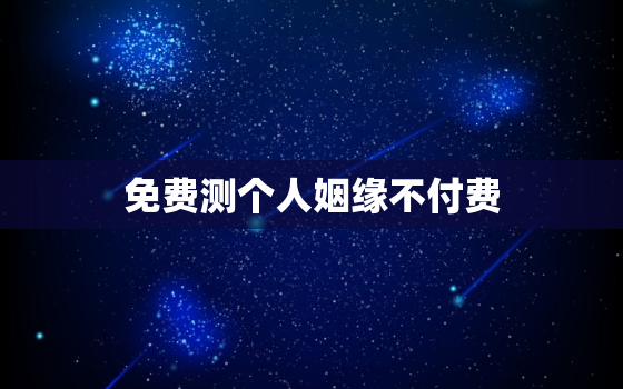 免费测个人姻缘不付费，八字合婚最准的免费网站