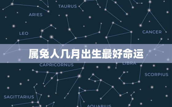 属兔人几月出生最好命运，属兔人几月出生最好命运1999年4月29号是农历几号?