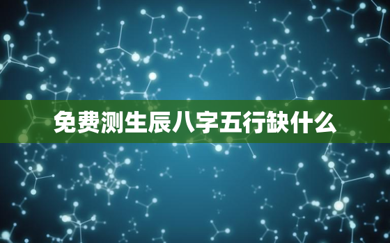 免费测生辰八字五行缺什么，个人命盘详解(免费版)