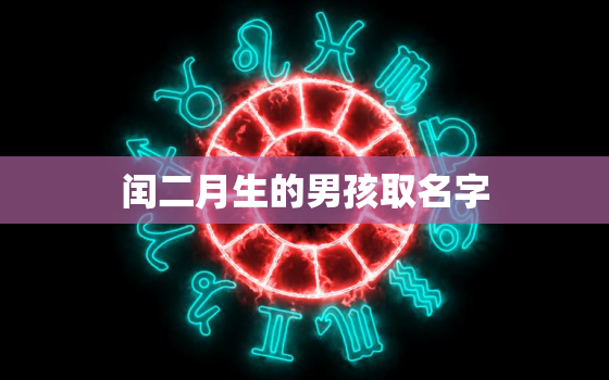 闰二月生的男孩取名字，2023闰二月男宝宝取名