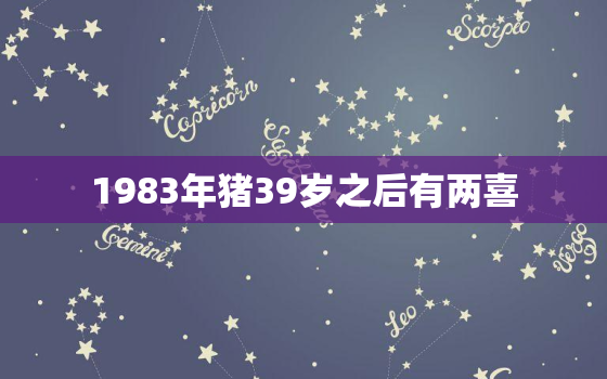 1983年猪39岁之后有两喜，83年猪一生有三婚