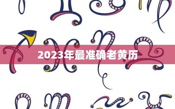 2023年最准确老黄历，2023年最准确老黄历装修