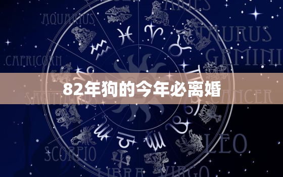 82年狗的今年必离婚，2023年属狗要出大事