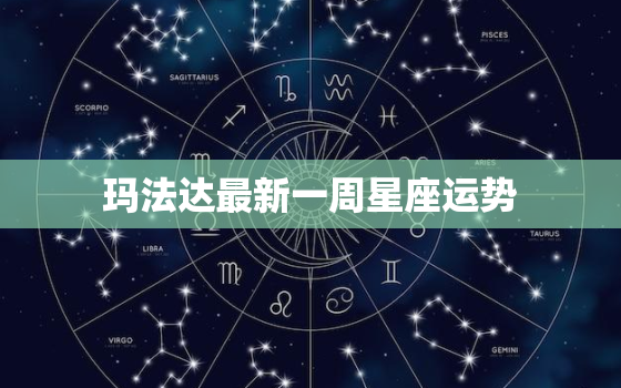 玛法达最新一周星座运势，玛法达最新一周星座运势新浪