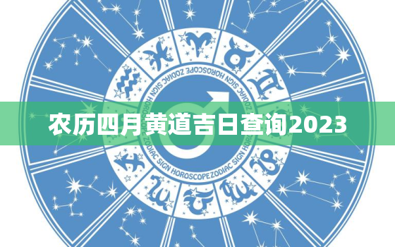 农历四月黄道吉日查询2023，农历四月黄道吉日查询2023年结婚