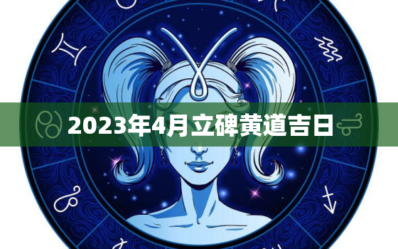 2023年4月立碑黄道吉日，2023年4月立碑黄道吉日一览表