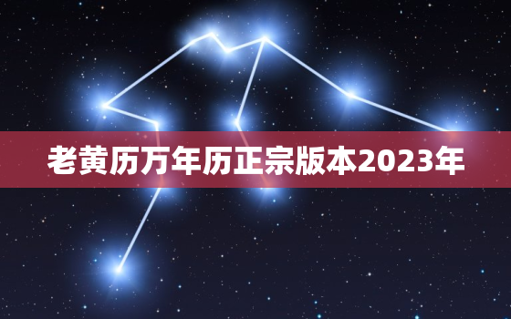 老黄历万年历正宗版本2023年，老黄历万年历正宗版本2023年5月黄道吉日