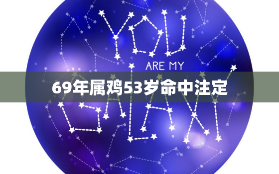 69年属鸡53岁命中注定，69年属鸡53岁命中注定2022年运势