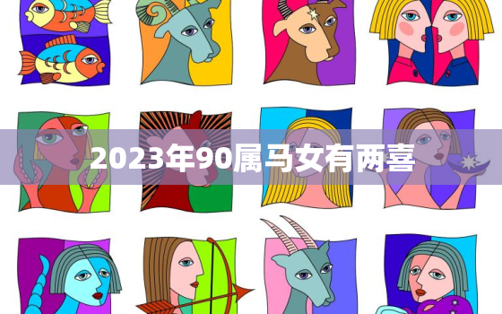 2023年90属马女有两喜，属马人一生最旺3个人