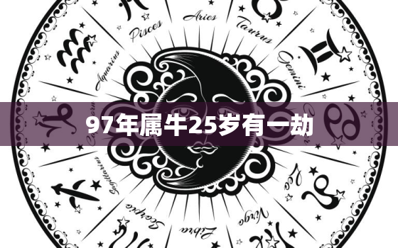 97年属牛25岁有一劫，97年属牛25岁有一劫男