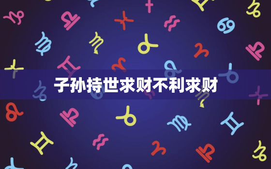 子孙持世求财不利求财