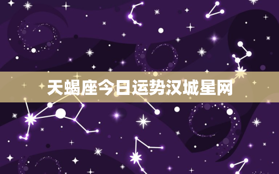 天蝎座今日运势汉城星网，天蝎座今日运势感情运势