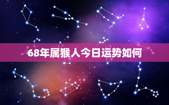 68年属猴人今日运势如何，68年属猴人今天的运势