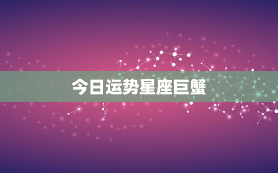 今日运势星座巨蟹，今日运程巨蟹座