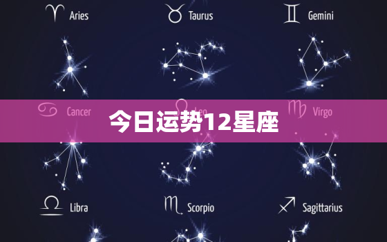 今日运势12星座，星座今日运势今日运势