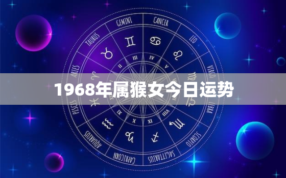 1968年属猴女今日运势，1968年属猴人今日运势