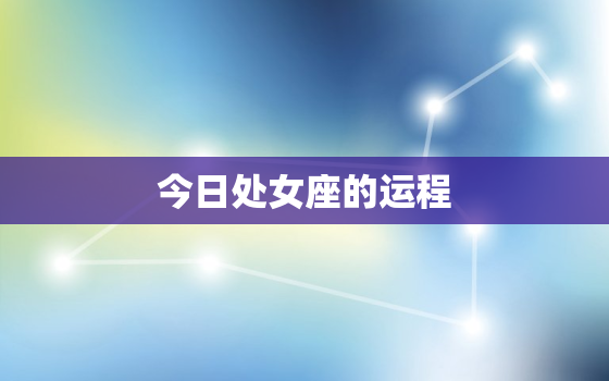 今日处女座的运程，今日处女座运势查询汉程