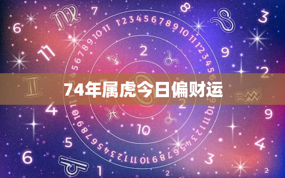 74年属虎今日偏财运，1974年属虎人今日运势