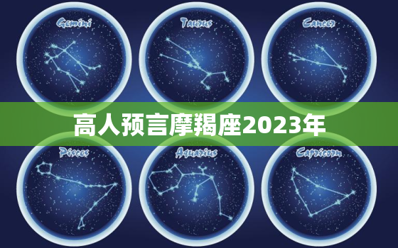 高人预言摩羯座2023年，高人预言摩羯座2023年财运