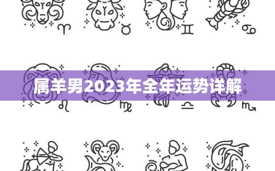 属羊男2023年全年运势详解，1991年属羊人2023年全年运势详解