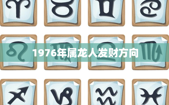 1976年属龙人发财方向，76年属龙人47岁后十年大运