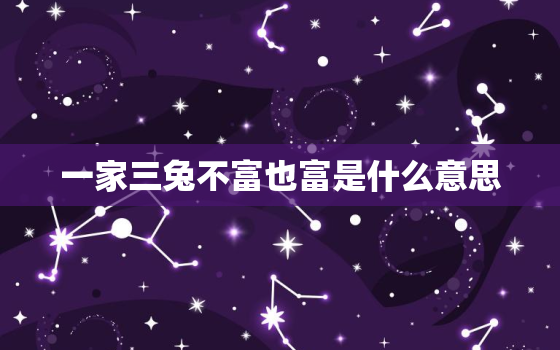 一家三兔不富也富是什么意思，87年属兔36岁有一灾