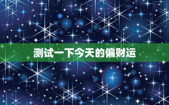 测试一下今天的偏财运，免费今日偏财运测试