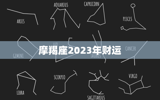 摩羯座2023年财运，摩羯座2023年财运女