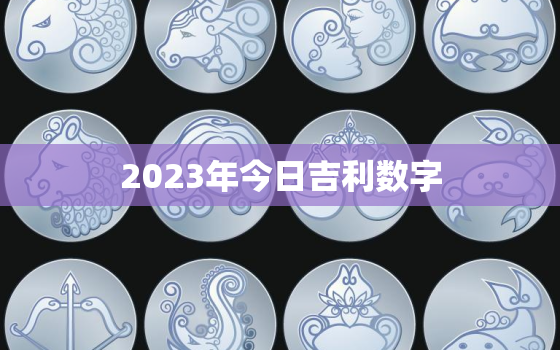 2023年今日吉利数字，2023年吉位