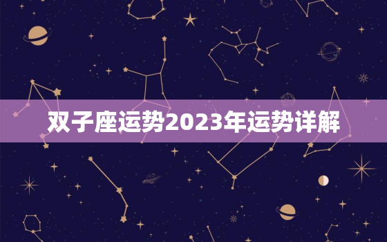 双子座运势2023年运势详解，属马双子座运势2023年运势详解