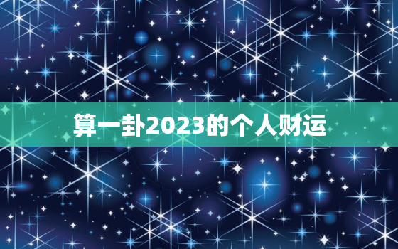 算一卦2023的个人财运，算一卦2020的个人财运