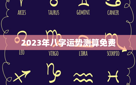 2023年八字运势测算免费，2023年免费算命运势