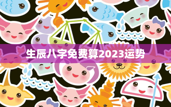 生辰八字免费算2023运势，生辰八字测2022年运势