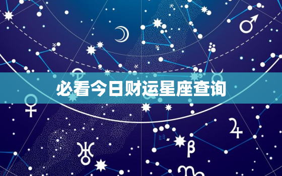 必看今日财运星座查询，今日财运运势查询