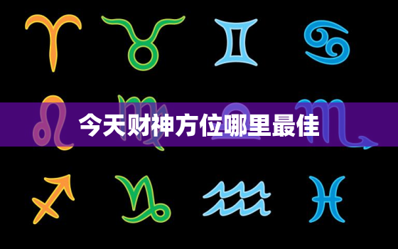 今天财神方位哪里最佳，今日打牌财神方位查询