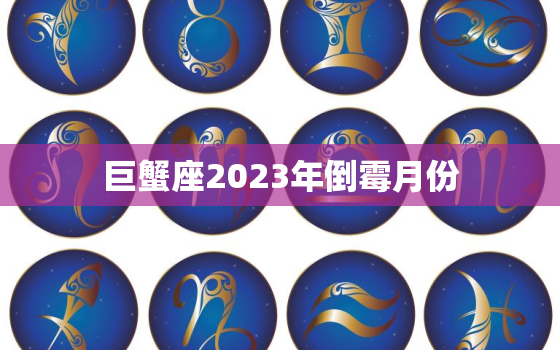 巨蟹座2023年倒霉月份，高人预言巨蟹座2023年