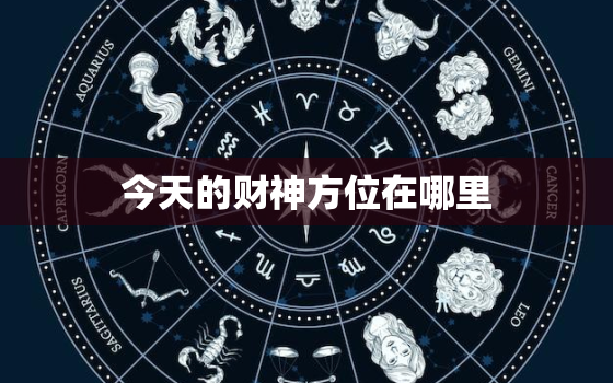 今天的财神方位在哪里，今天的财位在什么方向