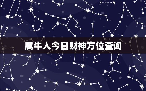 属牛人今日财神方位查询，属牛人今日财位方向