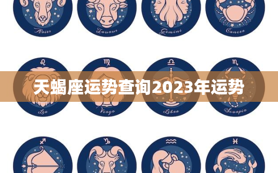 天蝎座运势查询2023年运势，天蝎座运势查询2023年运势三月份运势