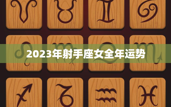 2023年射手座女全年运势，高人预言射手座2023