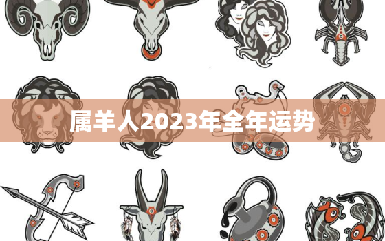 属羊人2023年全年运势，属羊人2023年全年运势运程