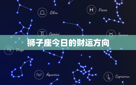 狮子座今日的财运方向，狮子座今日财运在哪个方向