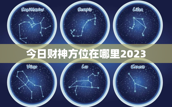 今日财神方位在哪里2023，今日财神方位在哪里?易