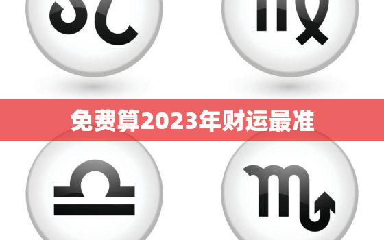 免费算2023年财运最准，八字测2023年运势