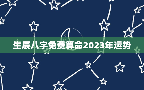 生辰八字免费算命2023年运势，生辰八字免费算命2023年运势解析